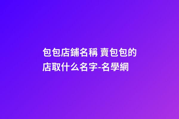 包包店鋪名稱 賣包包的店取什么名字-名學網-第1張-店鋪起名-玄機派